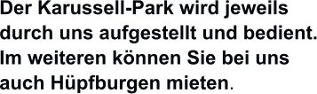 Der Karussell-Park wird jeweils durch uns aufgestellt und bedient. Im weiteren k�nnen Sie bei uns  auch H�pfburgen mieten.